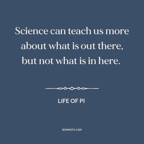 A quote from Life of Pi about limits of science: “Science can teach us more about what is out there, but not what is…”