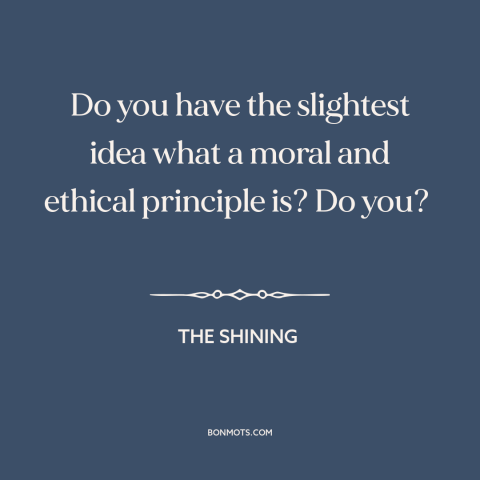 A quote from The Shining about moral principles: “Do you have the slightest idea what a moral and ethical principle is? Do…”