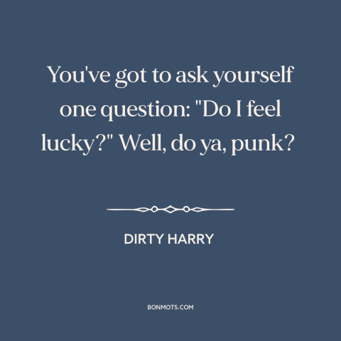 A quote from Dirty Harry about luck: “You've got to ask yourself one question: "Do I feel lucky?" Well, do ya…”