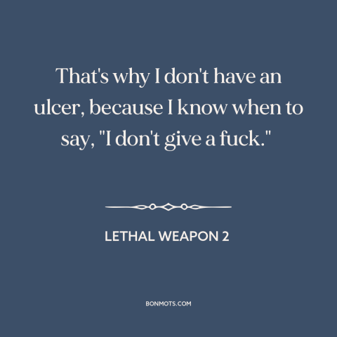 A quote from Lethal Weapon 2 about letting go: “That's why I don't have an ulcer, because I know when to say, "I…”