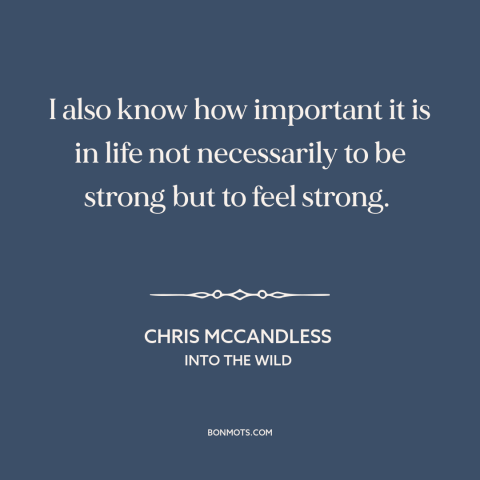 A quote from Into the Wild about inner strength: “I also know how important it is in life not necessarily to be strong…”