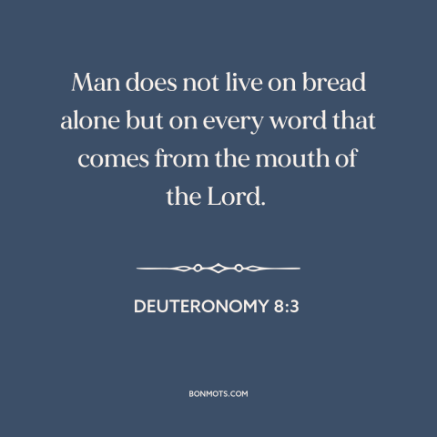 A quote from The Bible about god and man: “Man does not live on bread alone but on every word that comes from…”