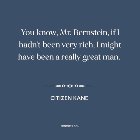 A quote from Citizen Kane about counterfactual history: “You know, Mr. Bernstein, if I hadn't been very rich, I might…”