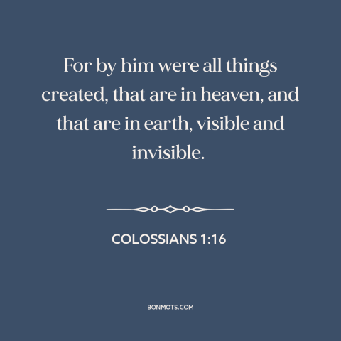 A quote from The Bible about creation of the world: “For by him were all things created, that are in heaven, and that are…”