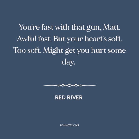 A quote from Red River about vulnerability: “You're fast with that gun, Matt. Awful fast. But your heart's soft. Too soft.”