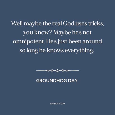 A quote from Groundhog Day about nature of god: “Well maybe the real God uses tricks, you know? Maybe he's not…”