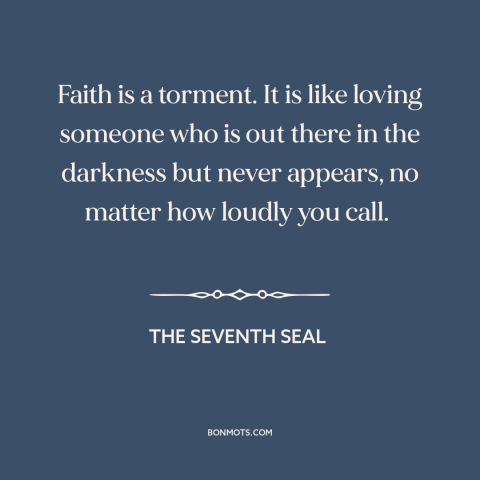 A quote from The Seventh Seal about faith: “Faith is a torment. It is like loving someone who is out there in…”