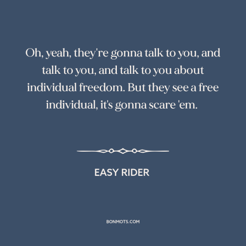 A quote from Easy Rider about the man: “Oh, yeah, they're gonna talk to you, and talk to you, and talk to you about…”