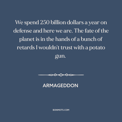 A quote from Armageddon  about fate of the world: “We spend 250 billion dollars a year on defense and here we are. The…”