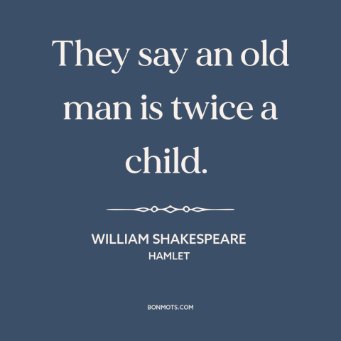 A quote by William Shakespeare about old age: “They say an old man is twice a child.”