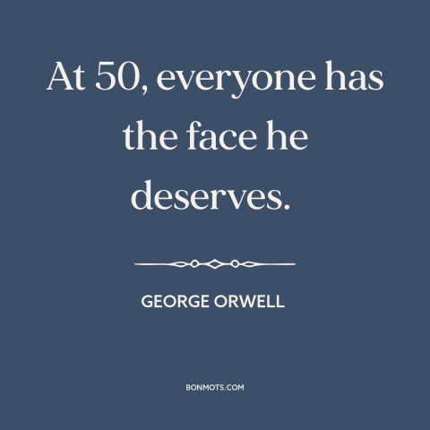 A quote by George Orwell about effects of aging: “At 50, everyone has the face he deserves.”