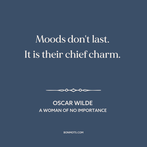 A quote by Oscar Wilde about moods: “Moods don't last. It is their chief charm.”