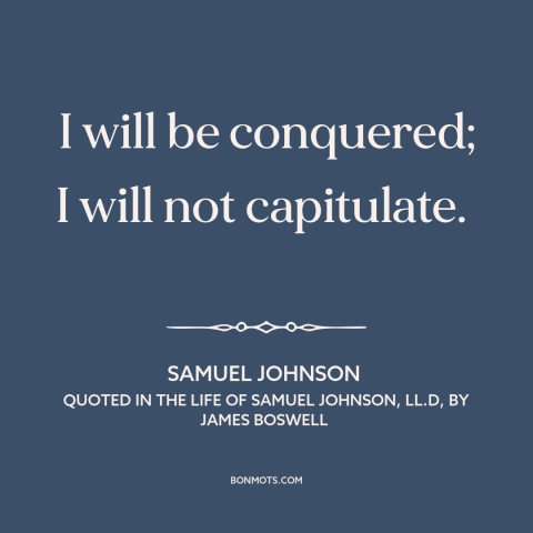 A quote by Samuel Johnson about never surrender: “I will be conquered; I will not capitulate.”