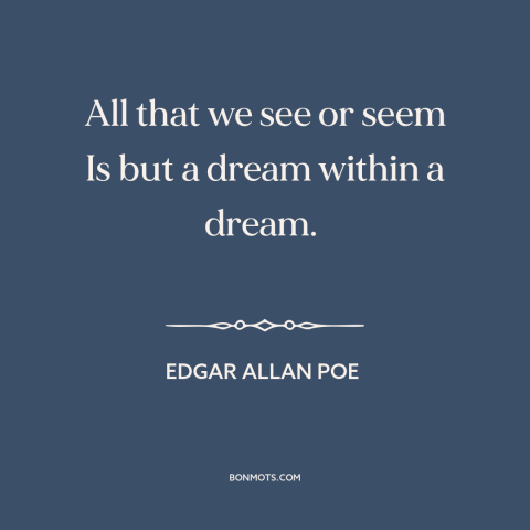 A quote by Edgar Allan Poe about appearance vs. reality: “All that we see or seem Is but a dream within a dream.”