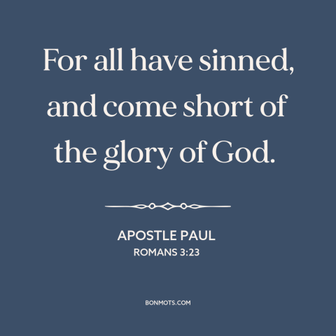 A quote by Apostle Paul about original sin: “For all have sinned, and come short of the glory of God.”