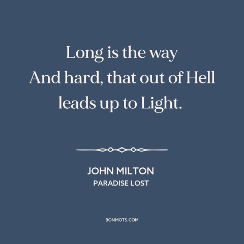 A quote by John Milton about redemption: “Long is the way And hard, that out of Hell leads up to Light.”