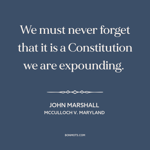 A quote by John Marshall about constitutional interpretation: “We must never forget that it is a Constitution we are…”