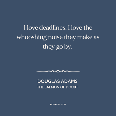 A quote by Douglas Adams about deadlines: “I love deadlines. I love the whooshing noise they make as they go by.”