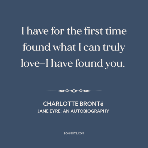 A quote by Charlotte Brontë about finding the one: “I have for the first time found what I can truly love—I have found…”