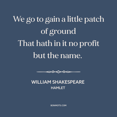 A quote by William Shakespeare about the absurdity of war: “We go to gain a little patch of ground That hath in it no…”