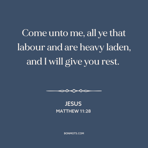 A quote by Jesus about following jesus: “Come unto me, all ye that labour and are heavy laden, and I will give you…”