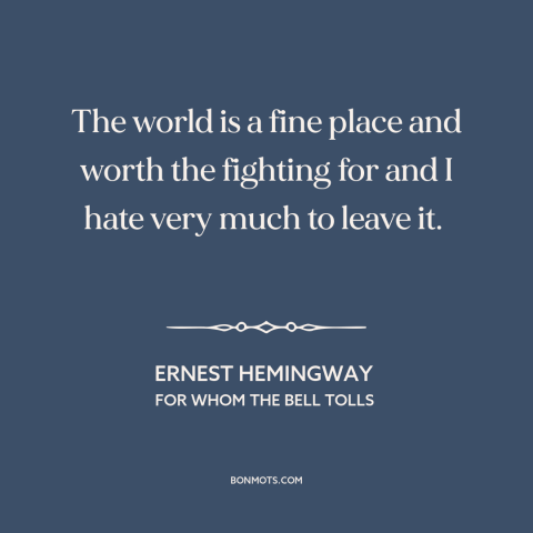 A quote by Ernest Hemingway about the world: “The world is a fine place and worth the fighting for and I hate…”