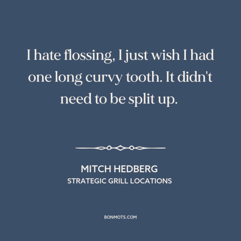 A quote by Mitch Hedberg about personal care: “I hate flossing, I just wish I had one long curvy tooth. It didn't…”