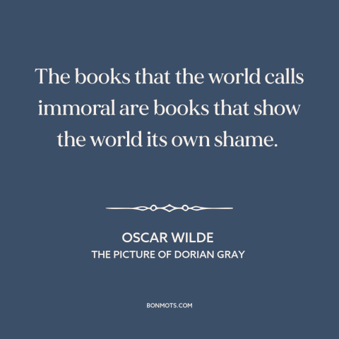 A quote by Oscar Wilde about moralism: “The books that the world calls immoral are books that show the world its…”