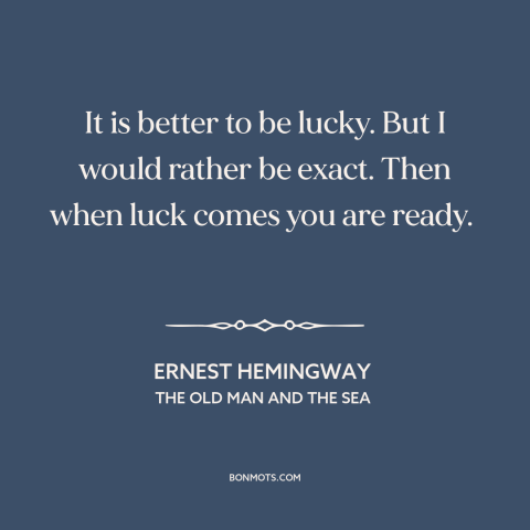 A quote by Ernest Hemingway about luck: “It is better to be lucky. But I would rather be exact. Then when luck comes…”