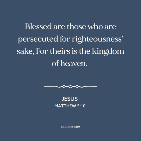 A quote by Jesus about religious persecution: “Blessed are those who are persecuted for righteousness’ sake, For theirs…”