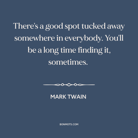 A quote by Mark Twain about good qualities: “There's a good spot tucked away somewhere in everybody. You'll be a long time…”