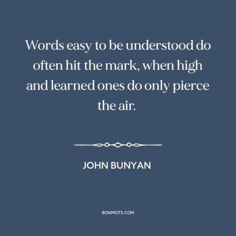 A quote by John Bunyan about effective communication: “Words easy to be understood do often hit the mark, when high and…”