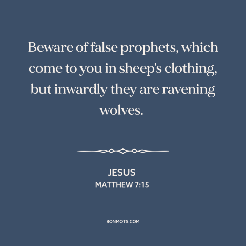 A quote by Jesus about wolf in sheep's clothing: “Beware of false prophets, which come to you in sheep's clothing…”