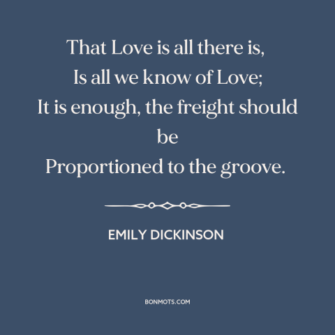 A quote by Emily Dickinson about power of love: “That Love is all there is, Is all we know of Love; It is enough…”