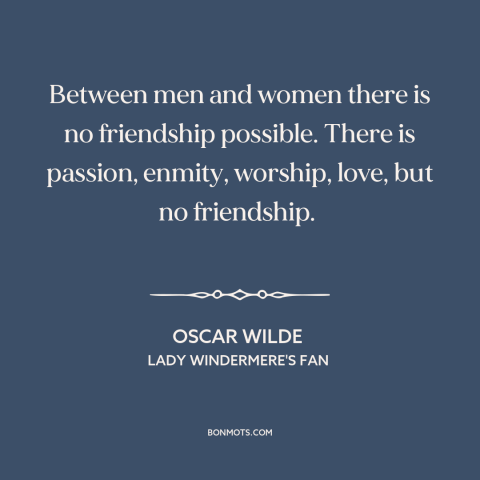 A quote by Oscar Wilde about men and women: “Between men and women there is no friendship possible. There is…”