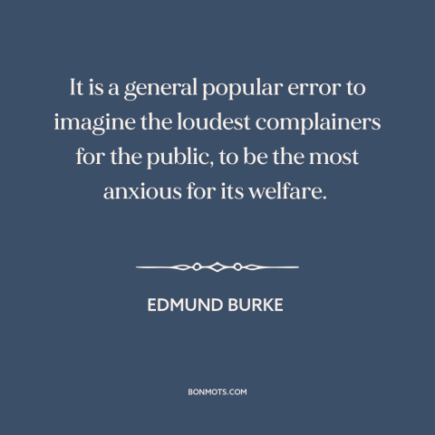 A quote by Edmund Burke about demagogues: “It is a general popular error to imagine the loudest complainers for the public…”