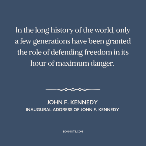 A quote by John F. Kennedy about defending freedom: “In the long history of the world, only a few generations have been…”