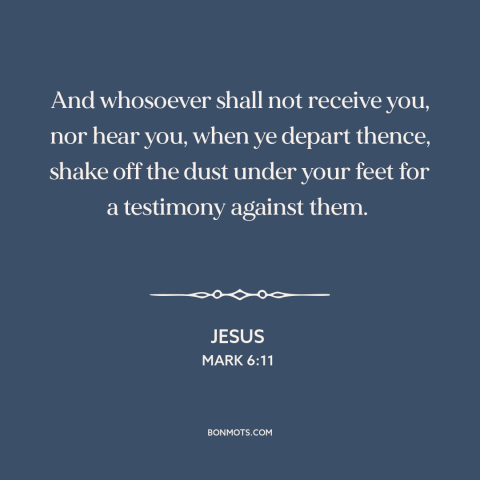 A quote by Jesus about evangelism: “And whosoever shall not receive you, nor hear you, when ye depart thence, shake…”