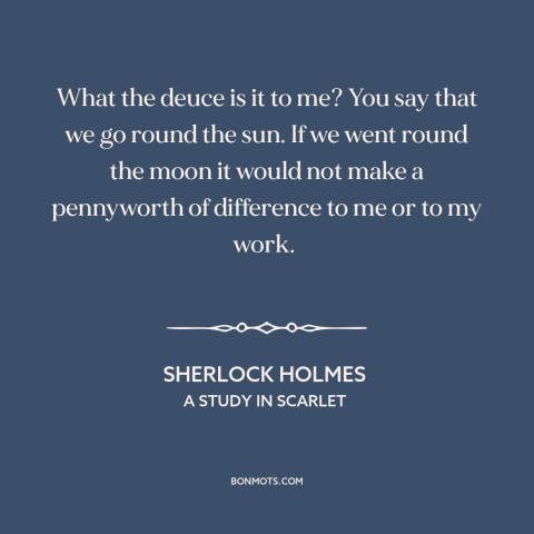 A quote by Arthur Conan Doyle about heliocentrism: “What the deuce is it to me? You say that we go round the…”