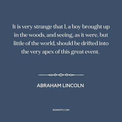 A quote by Abraham Lincoln about the American Civil War: “It is very strange that I, a boy brought up in the woods, and…”