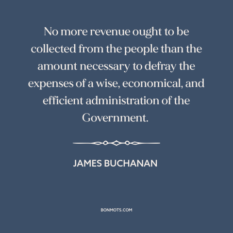 A quote by James Buchanan about taxes: “No more revenue ought to be collected from the people than the amount necessary…”