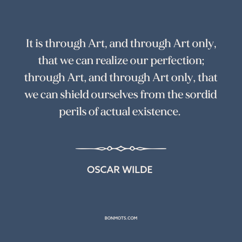 A quote by Oscar Wilde about power of art: “It is through Art, and through Art only, that we can realize our perfection;…”