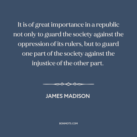 A quote by James Madison about minority rights: “It is of great importance in a republic not only to guard the society…”