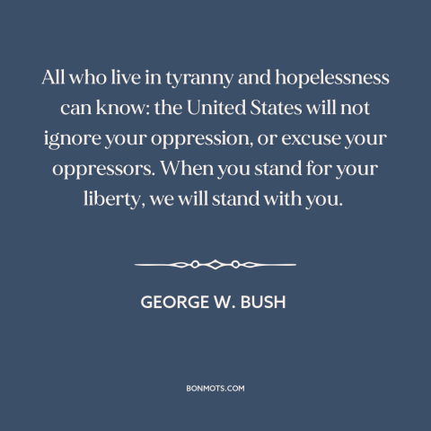 A quote by George W. Bush about American foreign policy: “All who live in tyranny and hopelessness can know: the United…”