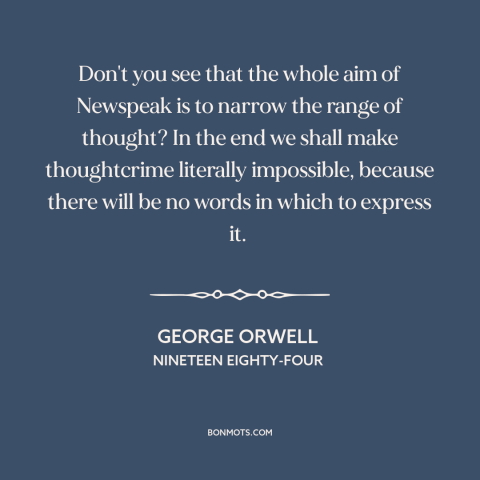 A quote by George Orwell about totalitarianism: “Don't you see that the whole aim of Newspeak is to narrow the range…”