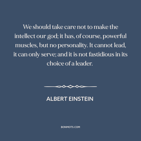 A quote by Albert Einstein about intelligence: “We should take care not to make the intellect our god; it has, of…”