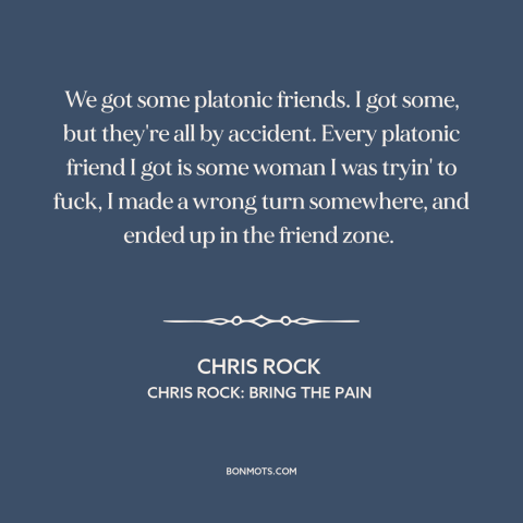 A quote by Chris Rock about friendship between men and women: “We got some platonic friends. I got some, but they're…”