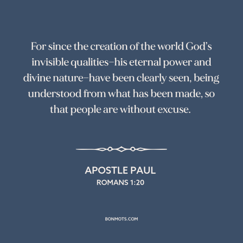 A quote by Apostle Paul about nature of god: “For since the creation of the world God’s invisible qualities—his eternal…”