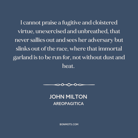 A quote by John Milton about tests of character: “I cannot praise a fugitive and cloistered virtue, unexercised…”