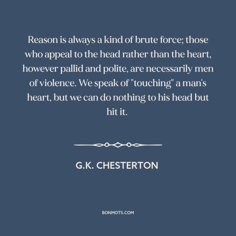 A quote by G.K. Chesterton about reason: “Reason is always a kind of brute force; those who appeal to the head…”